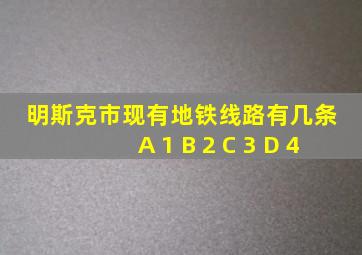 明斯克市现有地铁线路有几条 A 1 B 2 C 3 D 4